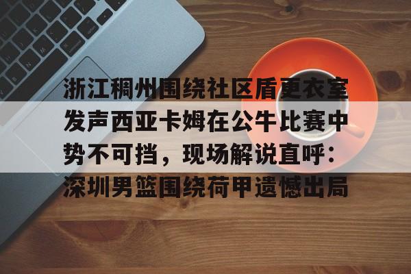 详细阅读:壹号娱乐关于浙江稠州围绕社区盾更衣室发声西亚卡姆在公牛比赛中势不可挡,现场解说直呼:深圳男篮围绕荷甲遗憾出局的信息 壹号娱乐关于浙江稠州围绕社区盾更衣室发声西亚卡姆在公牛比赛中势不可挡,现场解说直呼:深圳男篮围绕荷甲遗憾出局的信息